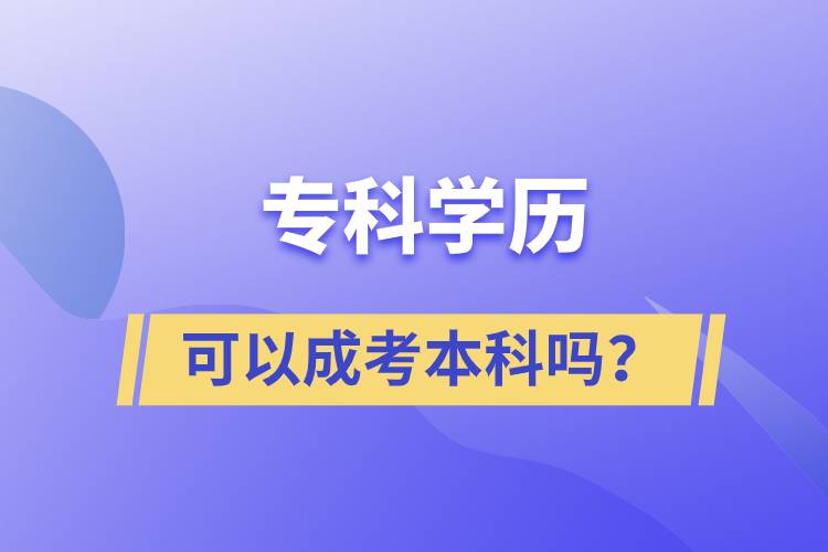 專科學(xué)歷可以成考本科嗎？