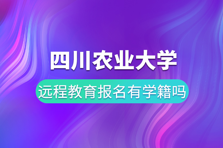 四川農(nóng)業(yè)大學(xué)遠(yuǎn)程教育報(bào)名有學(xué)籍嗎