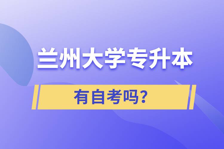 蘭州大學(xué)專升本有自考嗎？