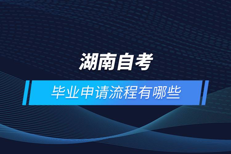 湖南自考畢業(yè)申請流程有哪些