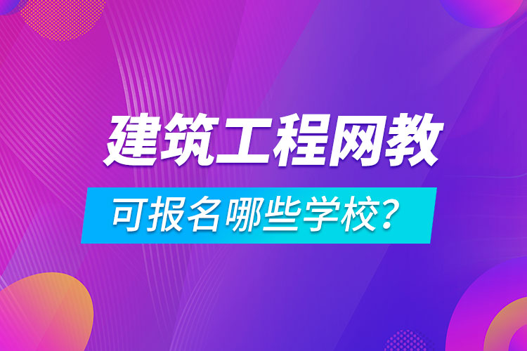 建筑工程網(wǎng)絡(luò)教育可報名哪些學校？