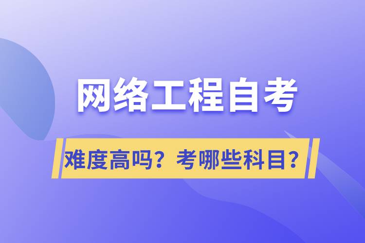 網(wǎng)絡(luò)工程自考難度高嗎？考哪些科目？