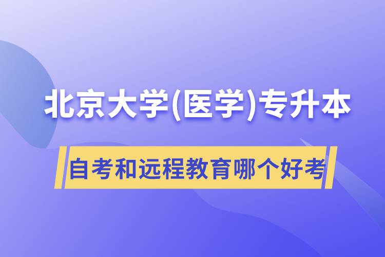 北京大學(xué)醫(yī)學(xué)專升本自考好考還是遠(yuǎn)程教育容易考？