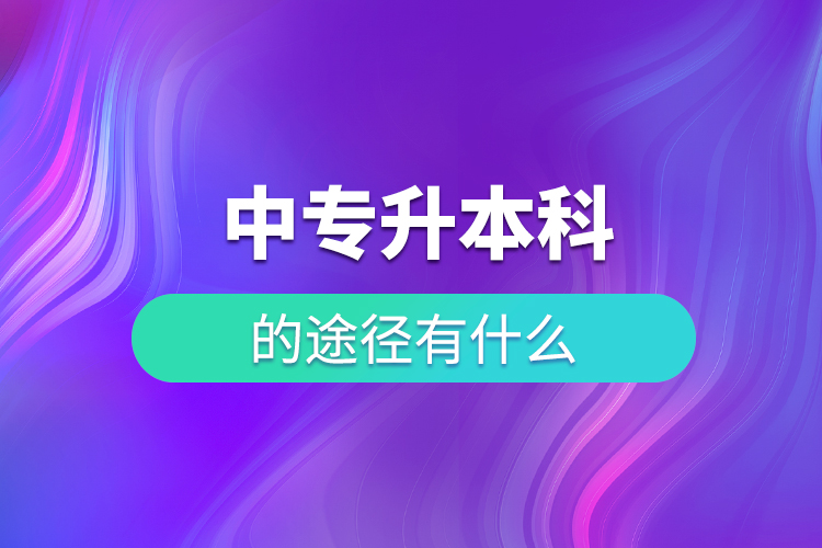 中專(zhuān)升本科的途徑有什么