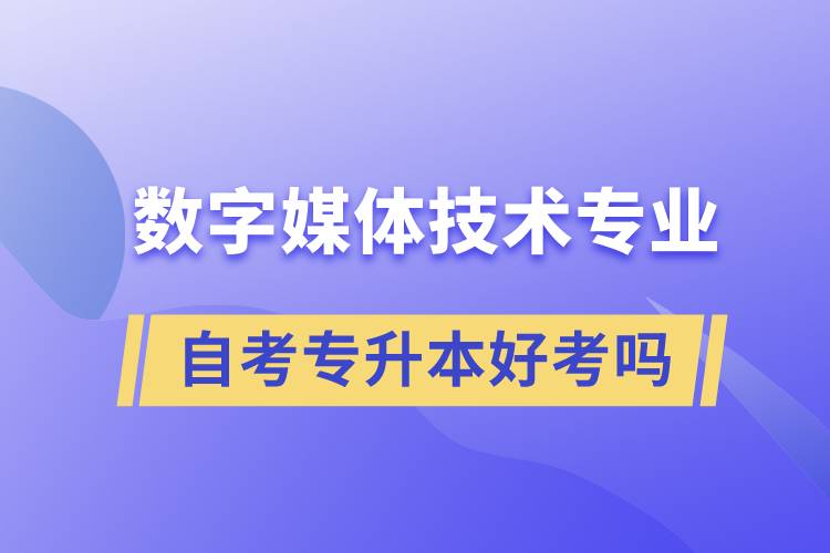 數(shù)字媒體技術(shù)專業(yè)自考專升本好考嗎？難不難？