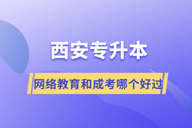 西安專升本網(wǎng)絡(luò)教育和成考哪個(gè)好過