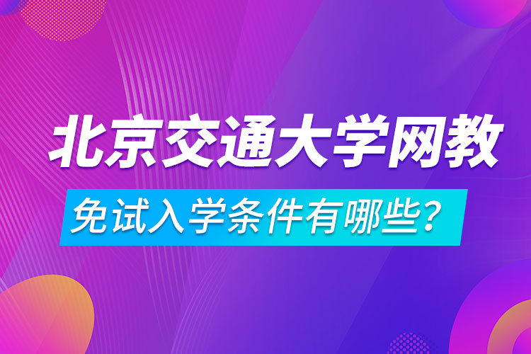 北京交通大學(xué)網(wǎng)絡(luò)教育免試入學(xué)條件有哪些？