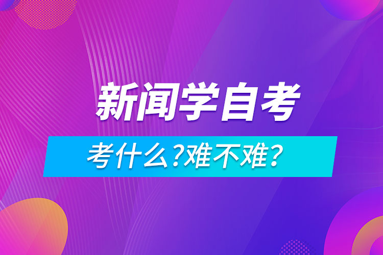 新聞學(xué)自考考什么?難不難？