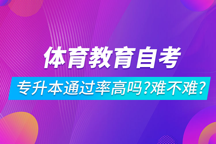 體育教育自考專升本通過率高嗎？難不難？