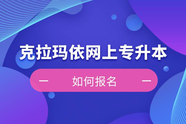 克拉瑪依在網(wǎng)上專升本如何報名？