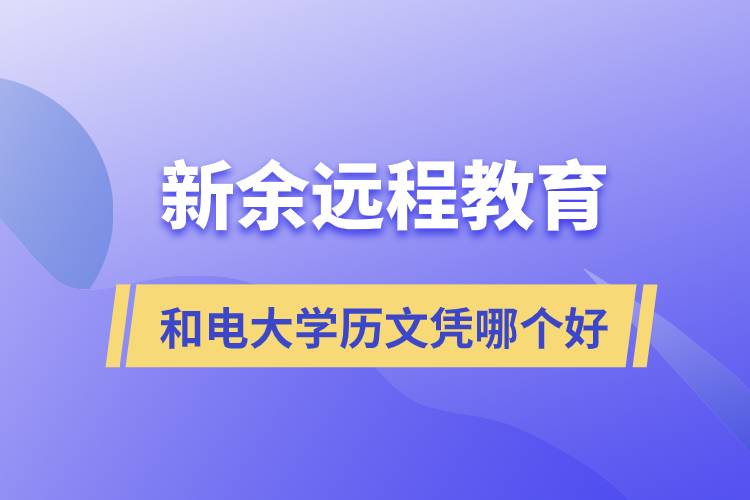 新余遠(yuǎn)程教育和電大學(xué)歷文憑哪個(gè)好