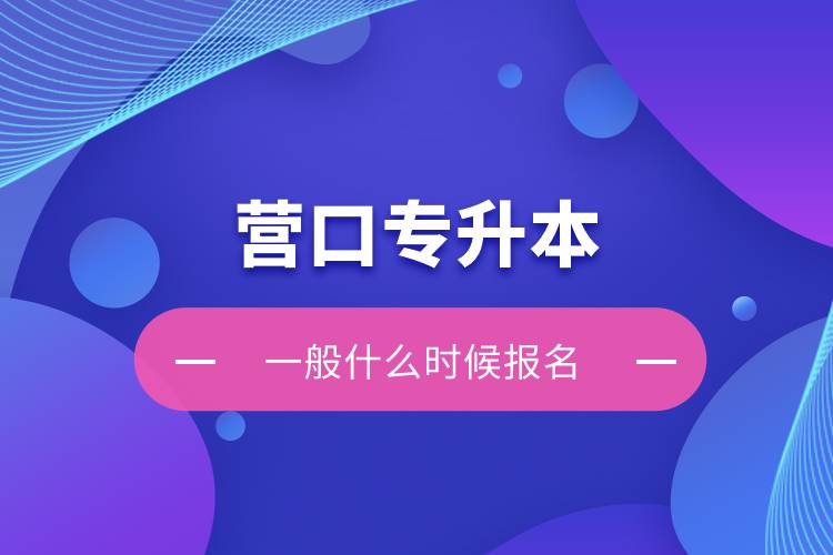 營(yíng)口專升本一般什么時(shí)候報(bào)名？