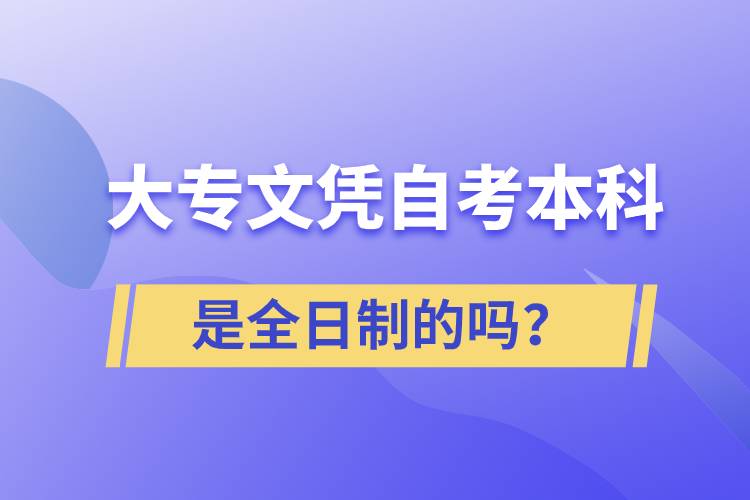 大專自考本科是全日制的嗎？