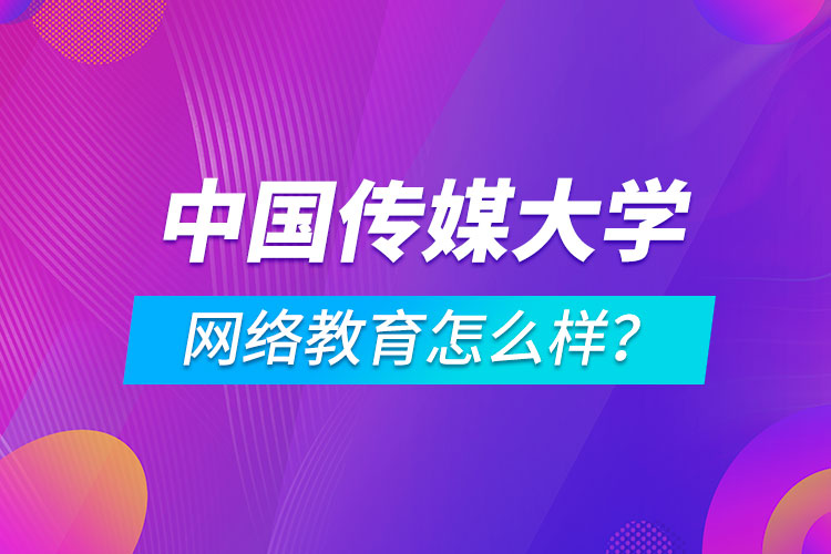 中國(guó)傳媒大學(xué)網(wǎng)絡(luò)教育怎么樣？