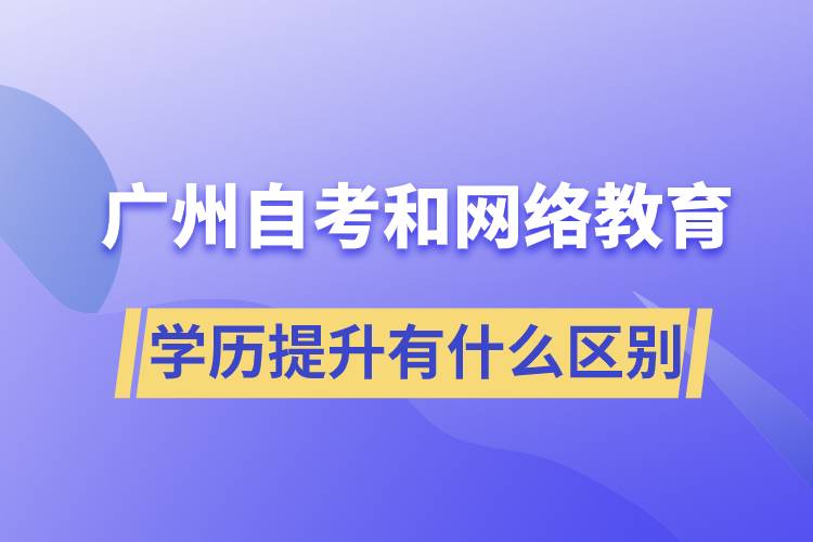 廣州自考和網(wǎng)絡(luò)教育學(xué)歷提升有什么區(qū)別？