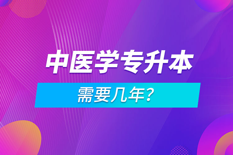 中醫(yī)學專升本需要幾年？