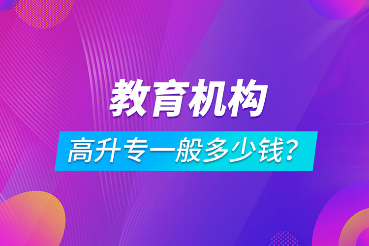 教育機構高升專一般多少錢？