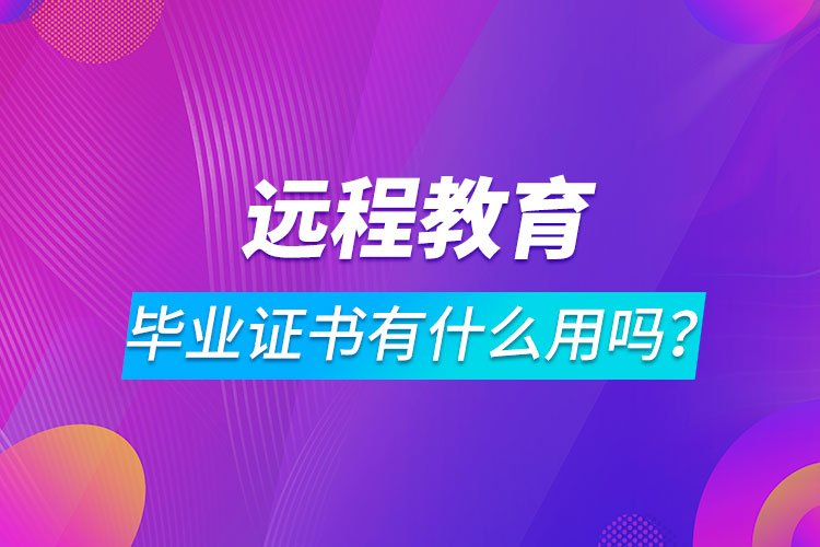 遠(yuǎn)程教育畢業(yè)證書有什么用嗎？