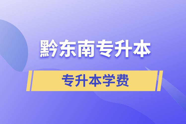 黔東南專升本學費需要多少錢？