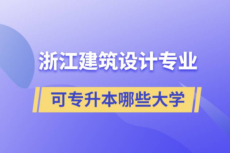 浙江建筑設(shè)計(jì)專(zhuān)業(yè)可專(zhuān)升本哪些大學(xué)