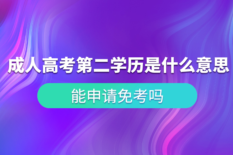 成人高考第二學(xué)歷是什么意思？能申請免考嗎？