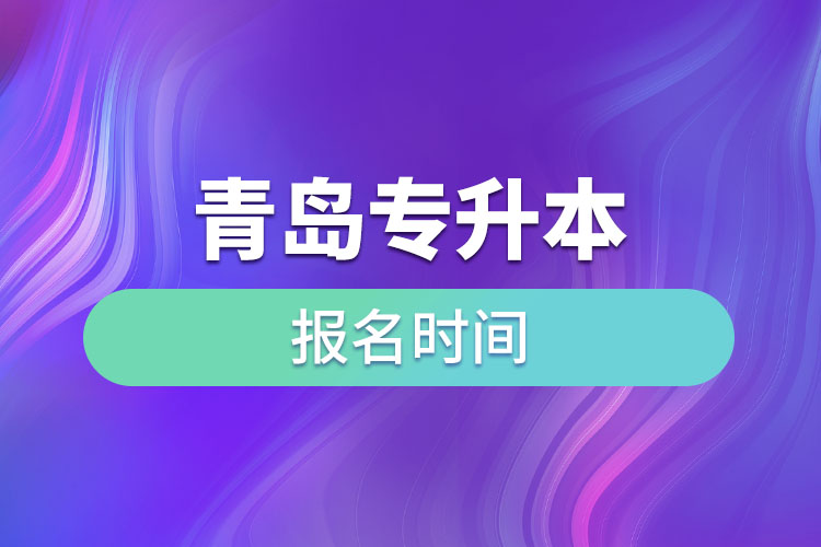 青島專升本報(bào)名時(shí)間是什么時(shí)候？