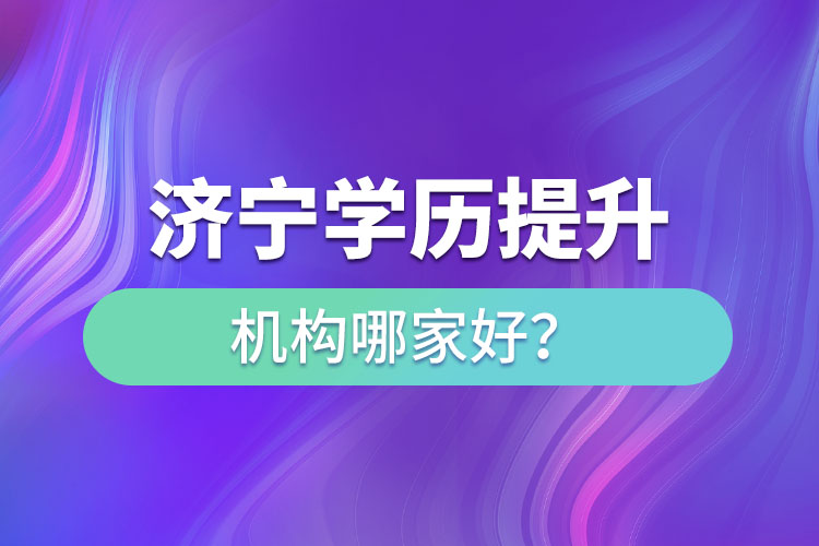 濟(jì)寧學(xué)歷提升機(jī)構(gòu)哪家好？