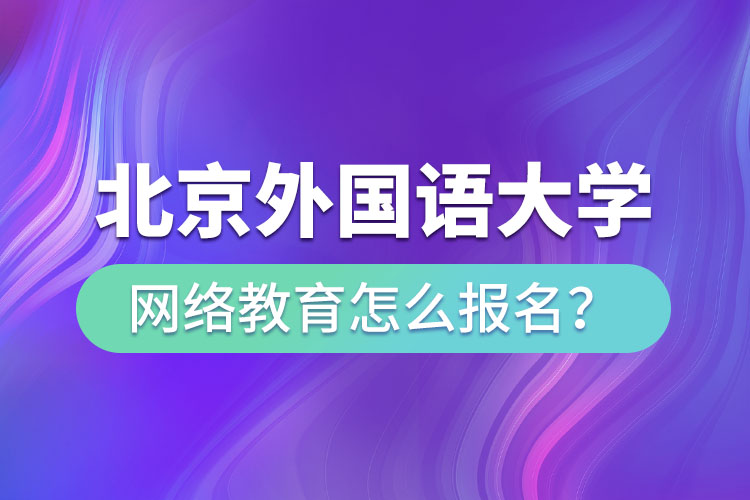 北京外國(guó)語(yǔ)大學(xué)網(wǎng)絡(luò)教育怎么報(bào)名？