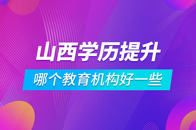 山西學歷提升哪個教育機構好一些