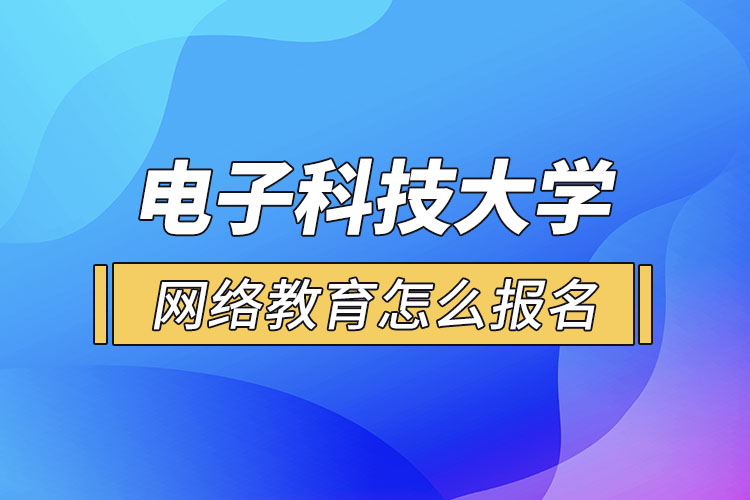 電子科技大學網絡教育怎么報名？