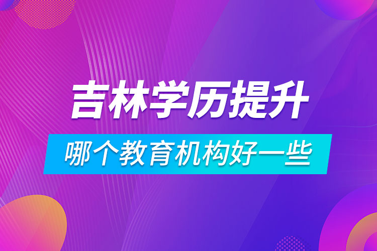 吉林學(xué)歷提升哪個(gè)教育機(jī)構(gòu)好一些