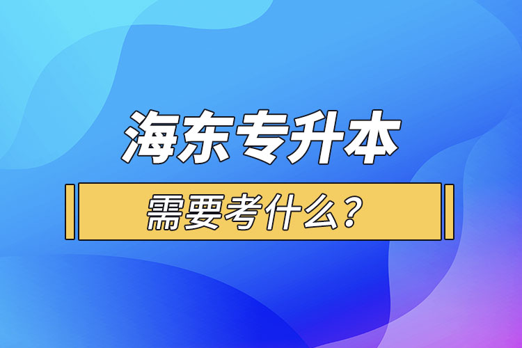 海東專升本需要考什么？