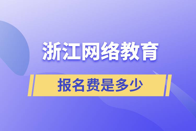 浙江網(wǎng)絡(luò)教育報名費是多少