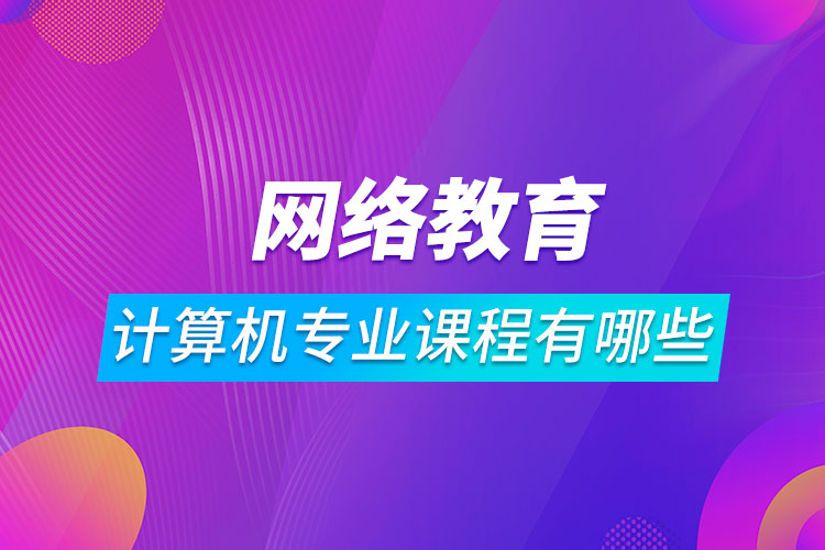 網(wǎng)絡(luò)教育計算機(jī)科學(xué)與技術(shù)課程有哪些