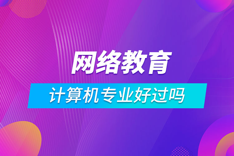 網(wǎng)絡(luò)教育計(jì)算機(jī)科學(xué)與技術(shù)好過(guò)嗎