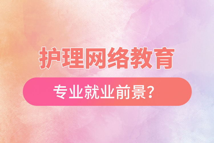 護理網(wǎng)絡教育專業(yè)就業(yè)前景？