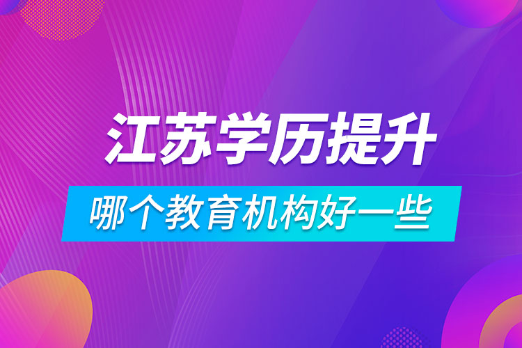 江蘇學歷提升哪個教育機構好一些