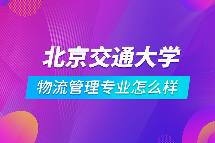 北京交通大學物流管理專業(yè)怎么樣