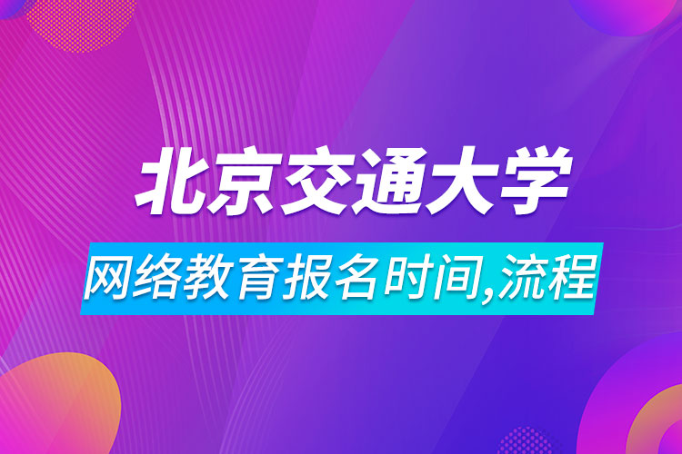 北京交通大學(xué)網(wǎng)絡(luò)教育報(bào)名時(shí)間及流程