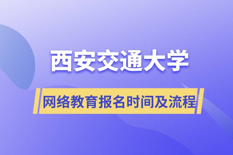 西安交通大學(xué)網(wǎng)絡(luò)教育報名時間及流程