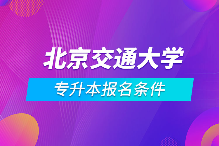 北京交通大學(xué)專升本報(bào)名條件