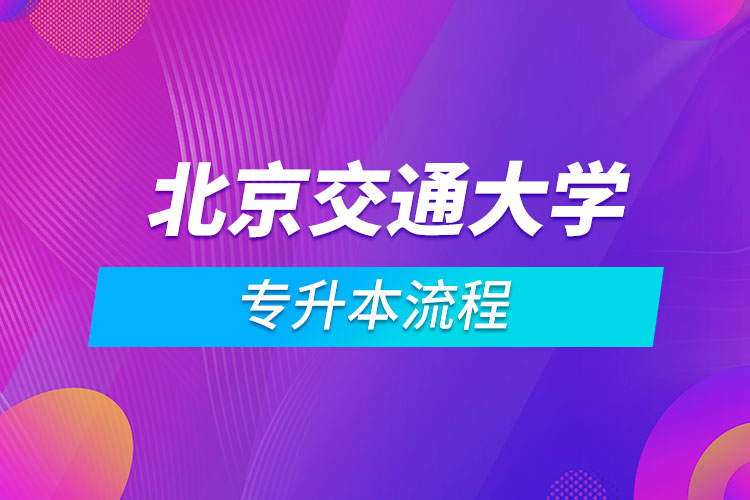 北京交通大學(xué)專升本流程