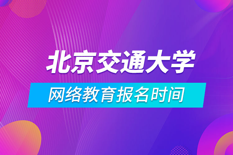 北京交通大學(xué)網(wǎng)絡(luò)教育報名時間