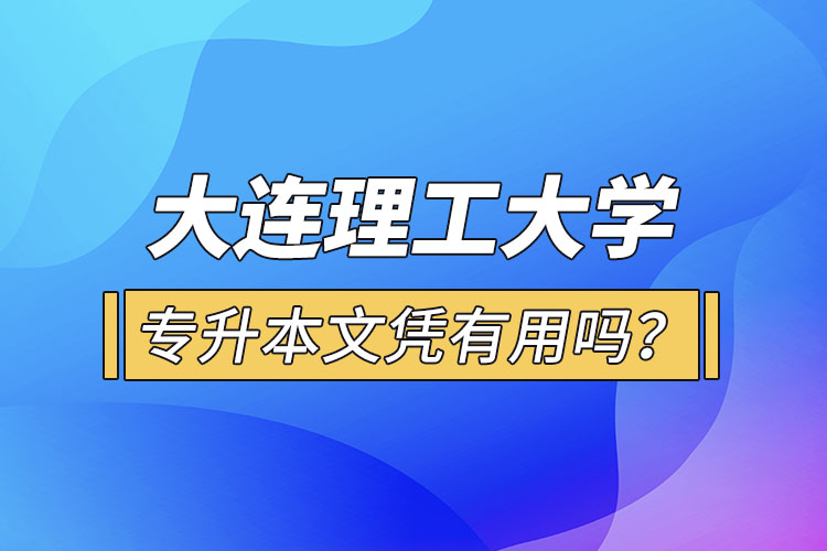 大連理工大學(xué)專升本文憑有用嗎？