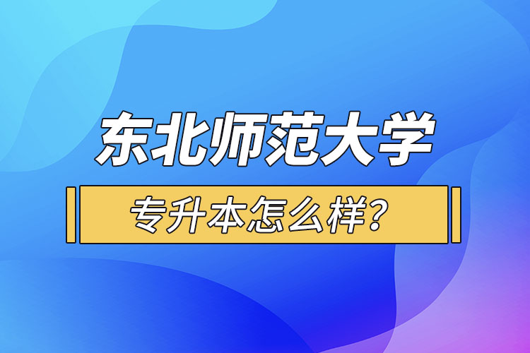 東北師范大學(xué)專升本怎么樣？