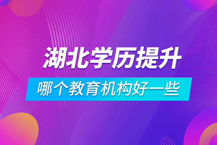 湖北學(xué)歷提升哪個教育機(jī)構(gòu)好一些