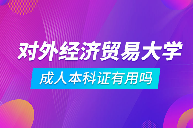 對(duì)外經(jīng)濟(jì)貿(mào)易大學(xué)成人本科證有用嗎