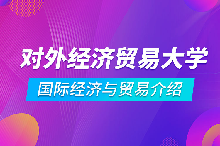 對外經(jīng)濟(jì)貿(mào)易大學(xué)專升本國際經(jīng)濟(jì)與貿(mào)易怎么樣