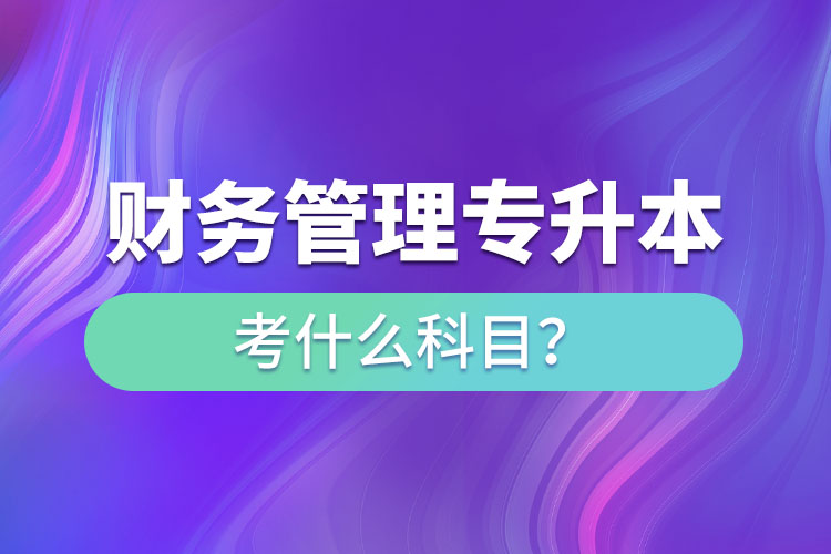 財務(wù)管理專升本考什么科目？