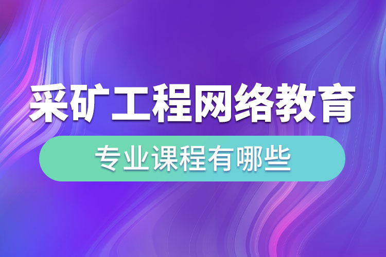 采礦工程網(wǎng)絡教育專業(yè)課程有哪些